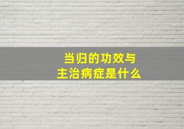 当归的功效与主治病症是什么