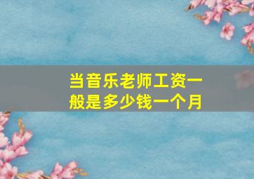 当音乐老师工资一般是多少钱一个月