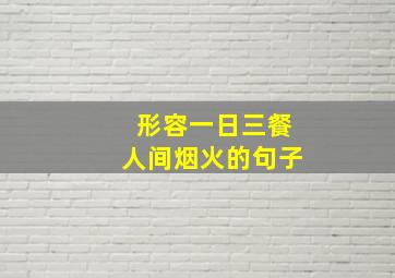 形容一日三餐人间烟火的句子