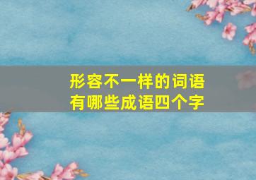 形容不一样的词语有哪些成语四个字