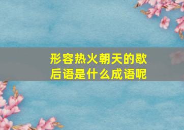 形容热火朝天的歇后语是什么成语呢