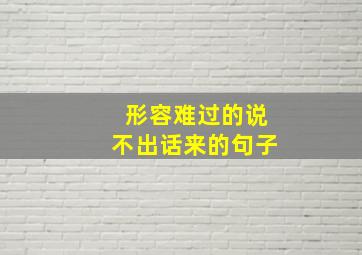 形容难过的说不出话来的句子