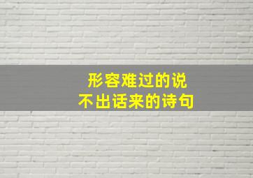 形容难过的说不出话来的诗句