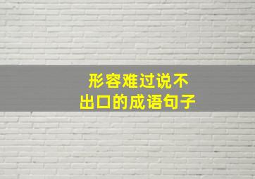 形容难过说不出口的成语句子