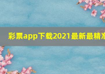 彩票app下载2021最新最精准