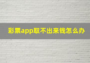 彩票app取不出来钱怎么办