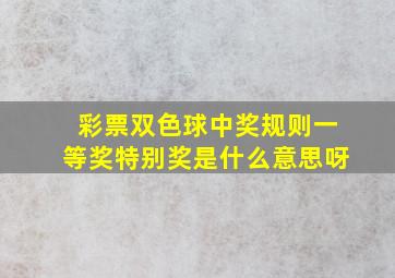 彩票双色球中奖规则一等奖特别奖是什么意思呀