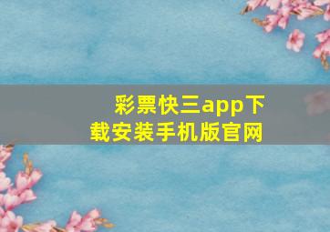 彩票快三app下载安装手机版官网