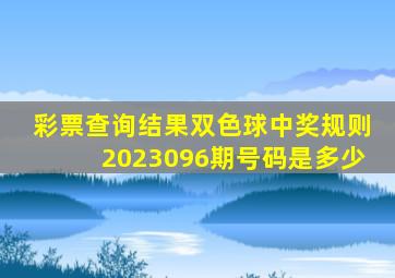 彩票查询结果双色球中奖规则2023096期号码是多少