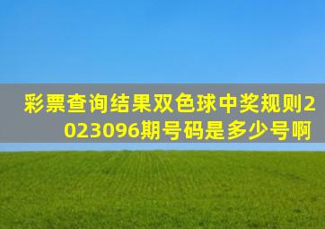 彩票查询结果双色球中奖规则2023096期号码是多少号啊