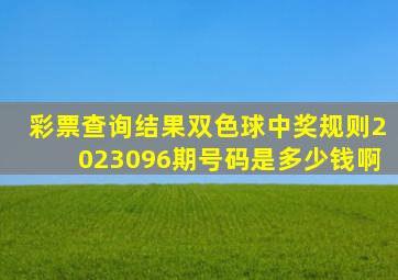 彩票查询结果双色球中奖规则2023096期号码是多少钱啊