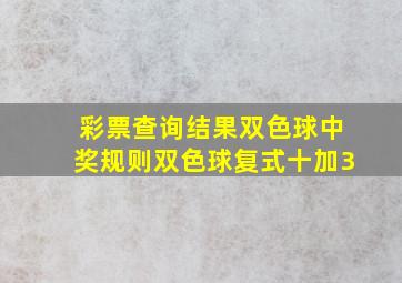 彩票查询结果双色球中奖规则双色球复式十加3