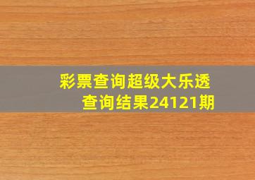 彩票查询超级大乐透查询结果24121期