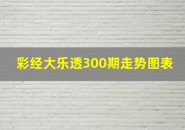 彩经大乐透300期走势图表