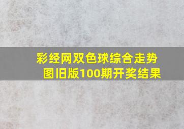 彩经网双色球综合走势图旧版100期开奖结果