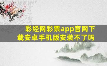 彩经网彩票app官网下载安卓手机版安装不了吗