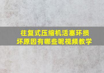 往复式压缩机活塞环损坏原因有哪些呢视频教学