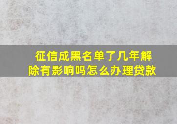 征信成黑名单了几年解除有影响吗怎么办理贷款