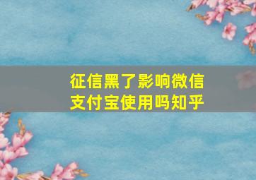 征信黑了影响微信支付宝使用吗知乎