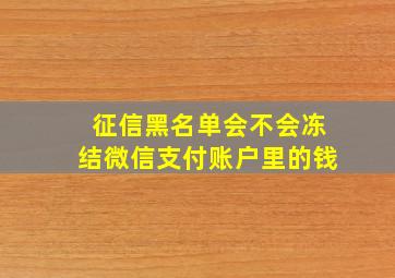 征信黑名单会不会冻结微信支付账户里的钱