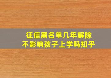 征信黑名单几年解除不影响孩子上学吗知乎