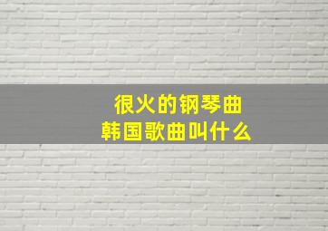 很火的钢琴曲韩国歌曲叫什么