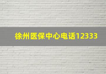 徐州医保中心电话12333