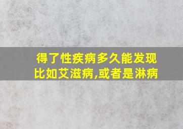 得了性疾病多久能发现比如艾滋病,或者是淋病