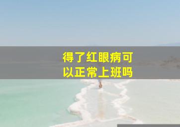 得了红眼病可以正常上班吗