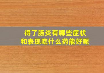 得了肠炎有哪些症状和表现吃什么药能好呢