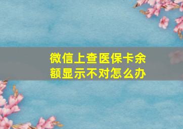 微信上查医保卡余额显示不对怎么办