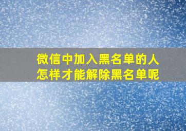 微信中加入黑名单的人怎样才能解除黑名单呢