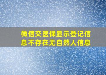 微信交医保显示登记信息不存在无自然人信息