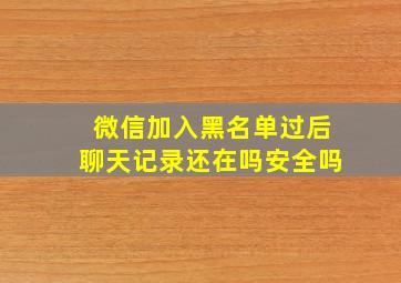 微信加入黑名单过后聊天记录还在吗安全吗