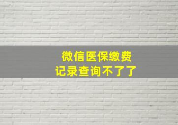 微信医保缴费记录查询不了了