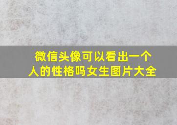 微信头像可以看出一个人的性格吗女生图片大全