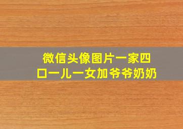 微信头像图片一家四口一儿一女加爷爷奶奶