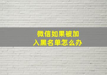 微信如果被加入黑名单怎么办