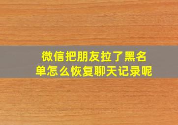 微信把朋友拉了黑名单怎么恢复聊天记录呢