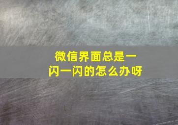 微信界面总是一闪一闪的怎么办呀