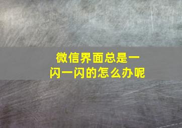 微信界面总是一闪一闪的怎么办呢