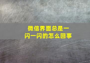 微信界面总是一闪一闪的怎么回事