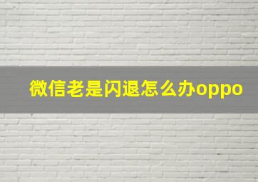 微信老是闪退怎么办oppo