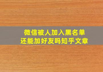 微信被人加入黑名单还能加好友吗知乎文章