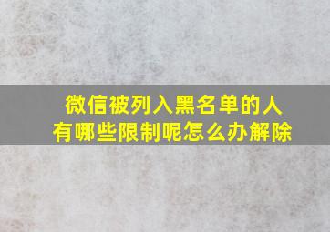 微信被列入黑名单的人有哪些限制呢怎么办解除