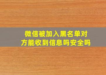 微信被加入黑名单对方能收到信息吗安全吗