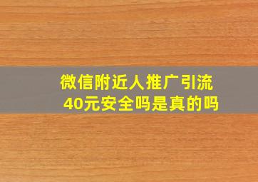 微信附近人推广引流40元安全吗是真的吗