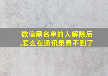 微信黑名单的人解除后,怎么在通讯录看不到了