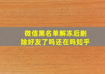 微信黑名单解冻后删除好友了吗还在吗知乎