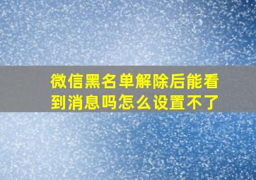 微信黑名单解除后能看到消息吗怎么设置不了